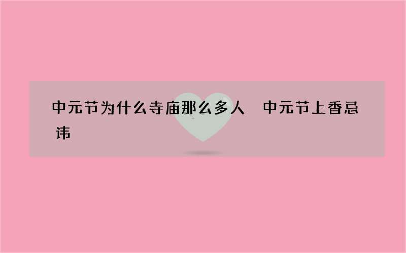中元节为什么寺庙那么多人 中元节上香忌讳